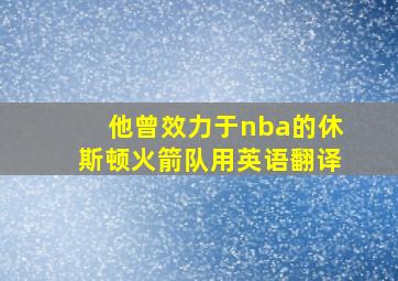 他曾效力于nba的休斯顿火箭队用英语翻译