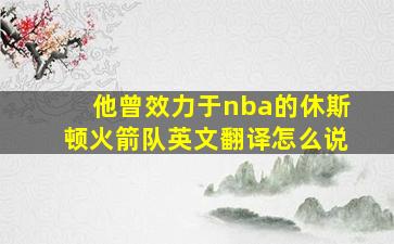 他曾效力于nba的休斯顿火箭队英文翻译怎么说