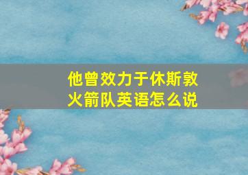 他曾效力于休斯敦火箭队英语怎么说