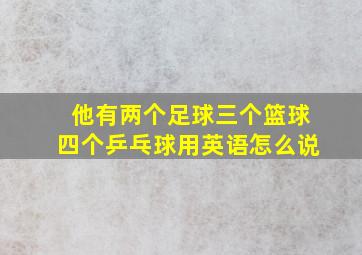 他有两个足球三个篮球四个乒乓球用英语怎么说