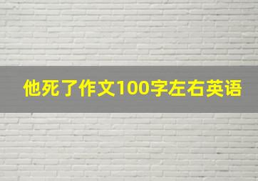 他死了作文100字左右英语