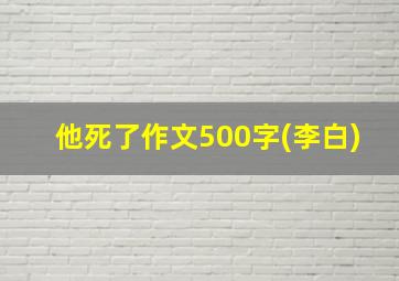 他死了作文500字(李白)