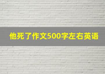 他死了作文500字左右英语