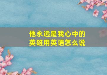 他永远是我心中的英雄用英语怎么说