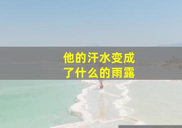 他的汗水变成了什么的雨露