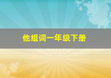 他组词一年级下册