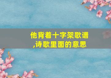 他背着十字架歌谱,诗歌里面的意思