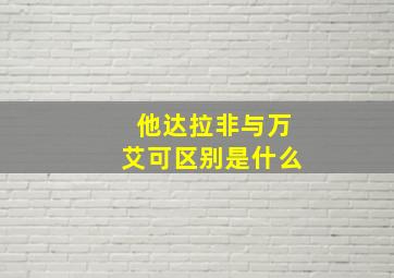 他达拉非与万艾可区别是什么