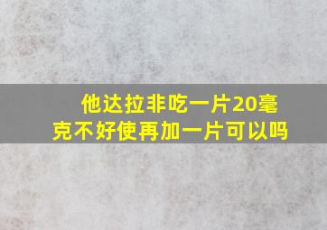 他达拉非吃一片20毫克不好使再加一片可以吗