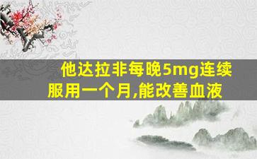 他达拉非每晚5mg连续服用一个月,能改善血液