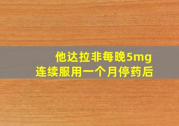 他达拉非每晚5mg连续服用一个月停药后