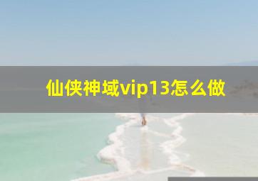 仙侠神域vip13怎么做