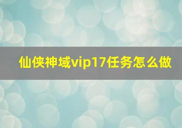 仙侠神域vip17任务怎么做