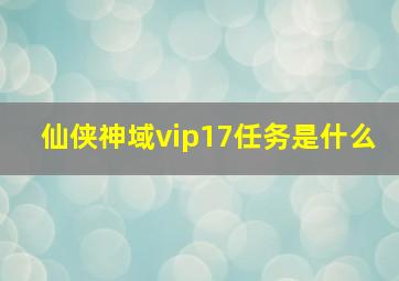 仙侠神域vip17任务是什么