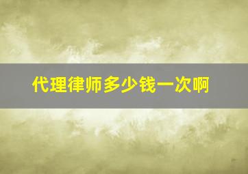 代理律师多少钱一次啊