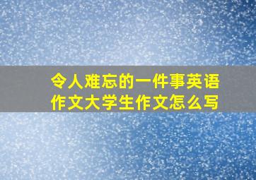 令人难忘的一件事英语作文大学生作文怎么写