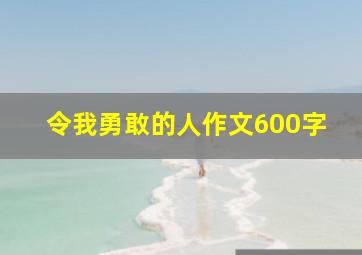 令我勇敢的人作文600字