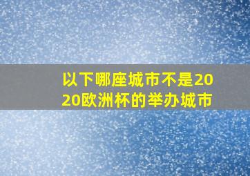 以下哪座城市不是2020欧洲杯的举办城市