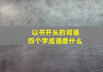 以书开头的词语四个字成语是什么