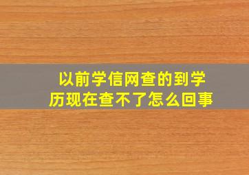 以前学信网查的到学历现在查不了怎么回事