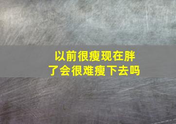 以前很瘦现在胖了会很难瘦下去吗