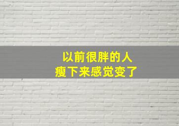 以前很胖的人瘦下来感觉变了