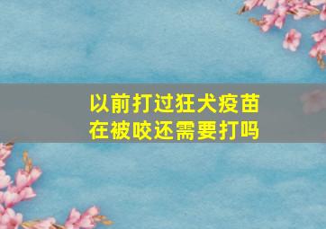 以前打过狂犬疫苗在被咬还需要打吗