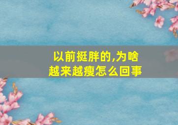 以前挺胖的,为啥越来越瘦怎么回事