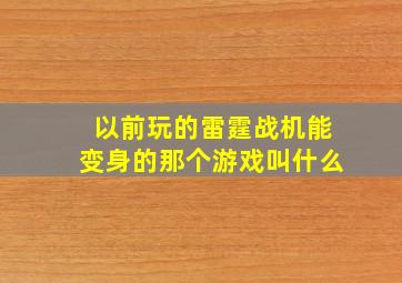 以前玩的雷霆战机能变身的那个游戏叫什么