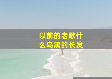 以前的老歌什么乌黑的长发