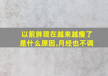 以前胖现在越来越瘦了是什么原因,月经也不调