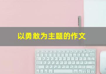 以勇敢为主题的作文