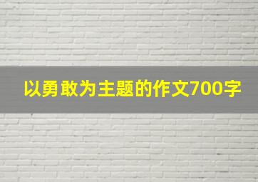 以勇敢为主题的作文700字