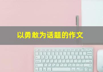 以勇敢为话题的作文