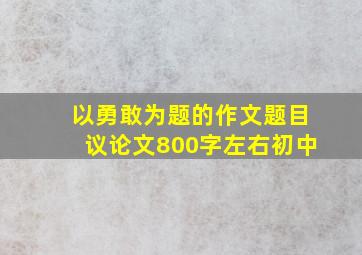 以勇敢为题的作文题目议论文800字左右初中