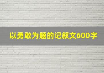 以勇敢为题的记叙文600字