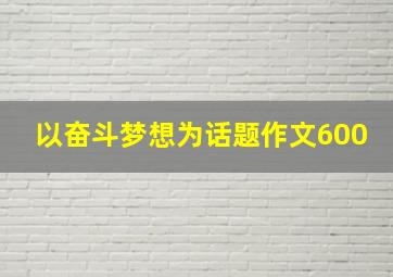 以奋斗梦想为话题作文600