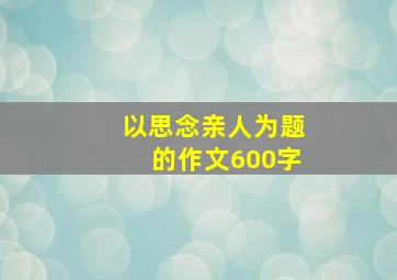 以思念亲人为题的作文600字