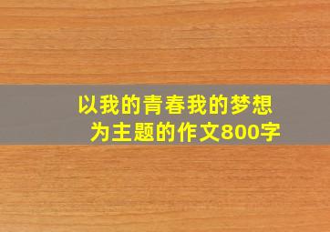 以我的青春我的梦想为主题的作文800字