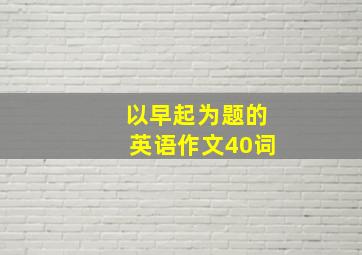 以早起为题的英语作文40词