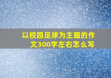 以校园足球为主题的作文300字左右怎么写