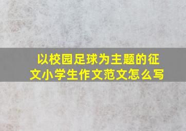 以校园足球为主题的征文小学生作文范文怎么写