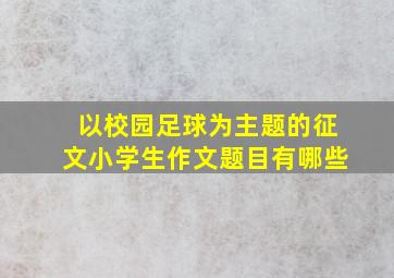 以校园足球为主题的征文小学生作文题目有哪些