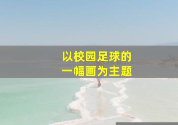 以校园足球的一幅画为主题