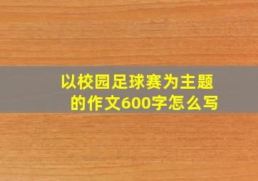 以校园足球赛为主题的作文600字怎么写