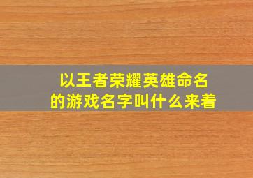 以王者荣耀英雄命名的游戏名字叫什么来着