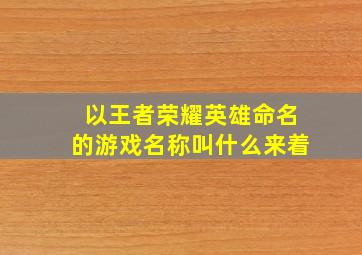 以王者荣耀英雄命名的游戏名称叫什么来着