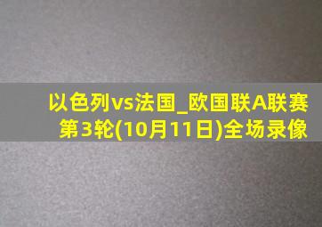 以色列vs法国_欧国联A联赛第3轮(10月11日)全场录像