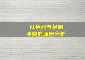 以色列与伊朗冲突的原因分析