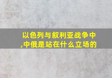 以色列与叙利亚战争中,中俄是站在什么立场的